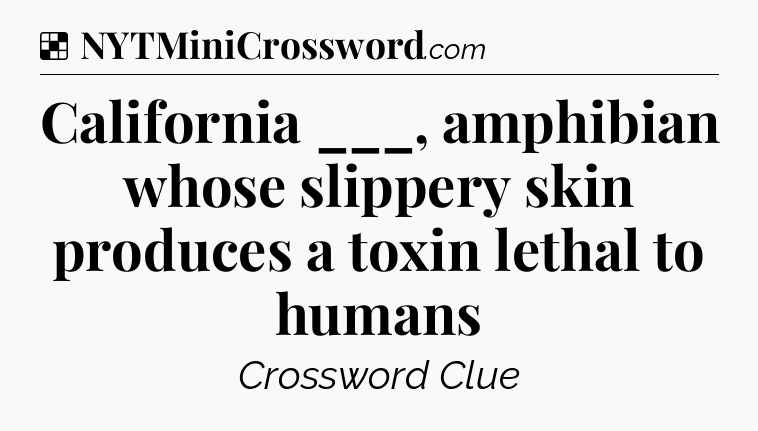 Solution: California ___, amphibian whose slippery skin produces a toxin lethal to humans - NYT Crossword