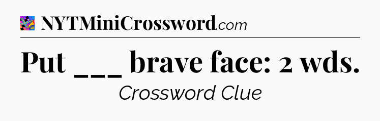 Put ___ brave face: 2 wds Crossword Clue