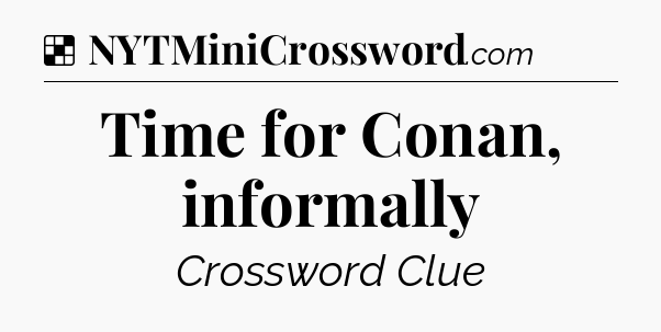Solution: Time for Conan, informally - NYT Crossword