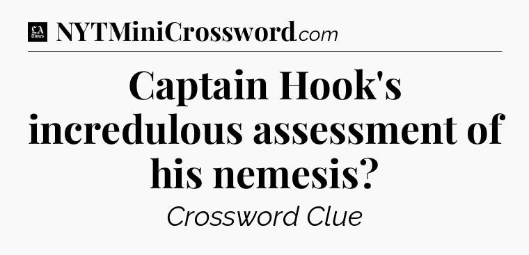 Captain Hook's incredulous assessment of his nemesis - LA Times Crossword
