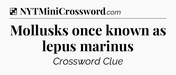 Solution: Mollusks once known as lepus marinus - NYT Crossword