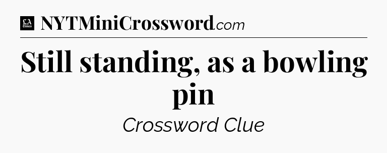 Still standing, as a bowling pin - LA Times Crossword