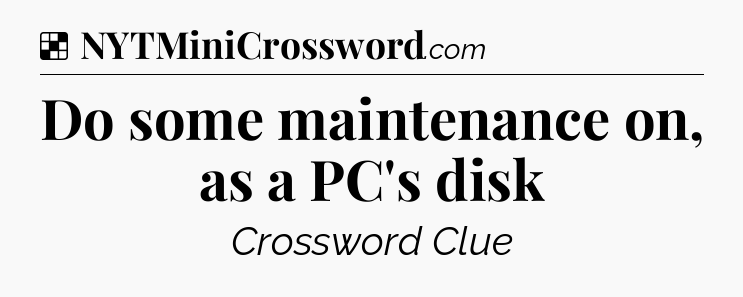 Solution: Do some maintenance on, as a PC's disk - NYT Crossword