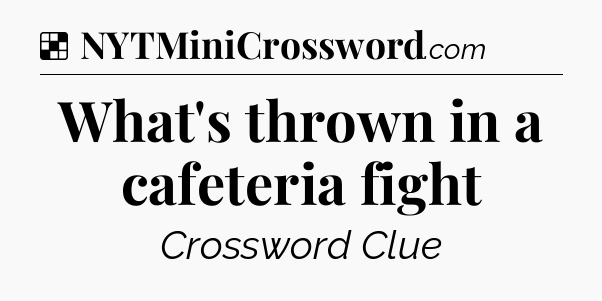 Solution: What's thrown in a cafeteria fight - NYT Crossword