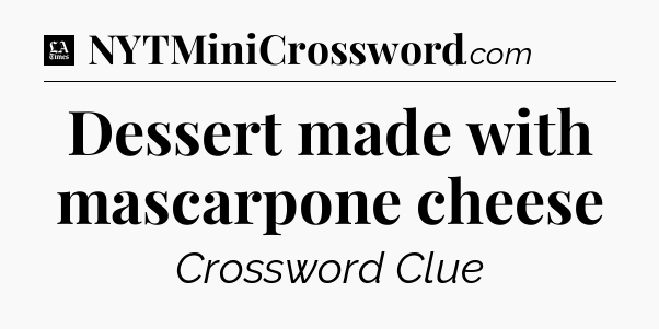 Dessert made with mascarpone cheese - LA Times Crossword