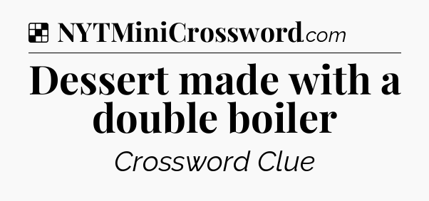 Solution: Dessert made with a double boiler - NYT Crossword