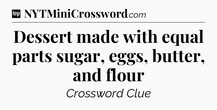 Dessert made with equal parts sugar, eggs, butter, and flour Crossword Clue