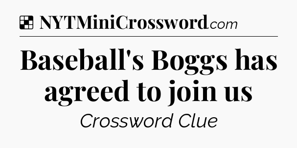Solution: Baseball's Boggs has agreed to join us - NYT Crossword