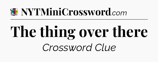 The thing over there Crossword Clue