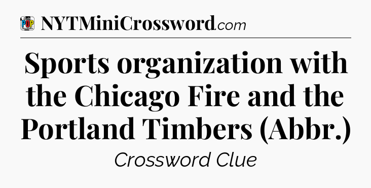 Sports organization with the Chicago Fire and the Portland Timbers (Abbr.) Crossword Clue
