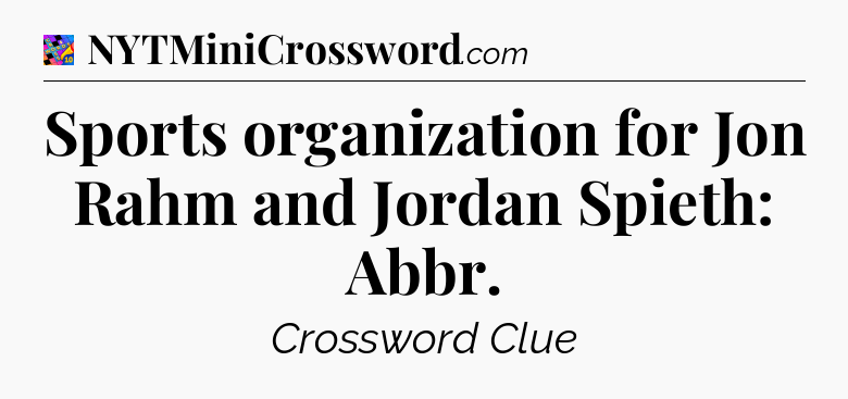 Sports organization for Jon Rahm and Jordan Spieth: Abbr Crossword Clue