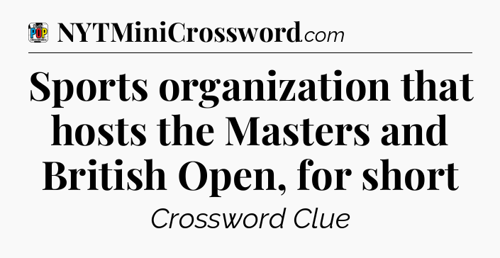 Sports organization that hosts the Masters and British Open, for short Crossword Clue