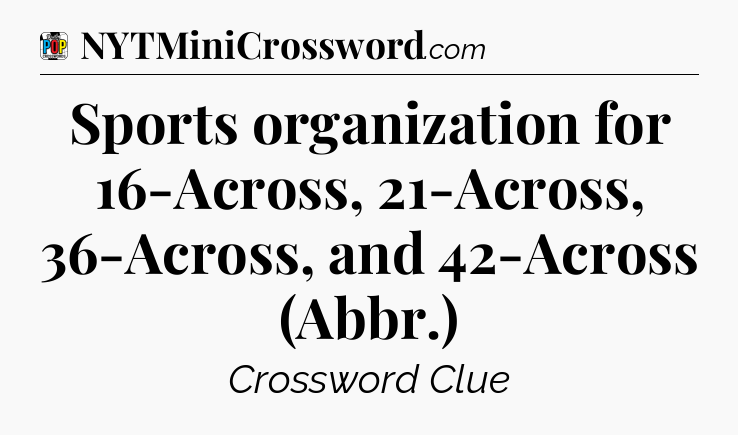Sports organization for 16-Across, 21-Across, 36-Across, and 42-Across (Abbr.) Crossword Clue