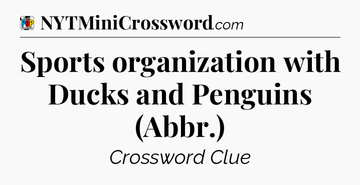 Sports organization with Ducks and Penguins (Abbr.) Crossword Clue