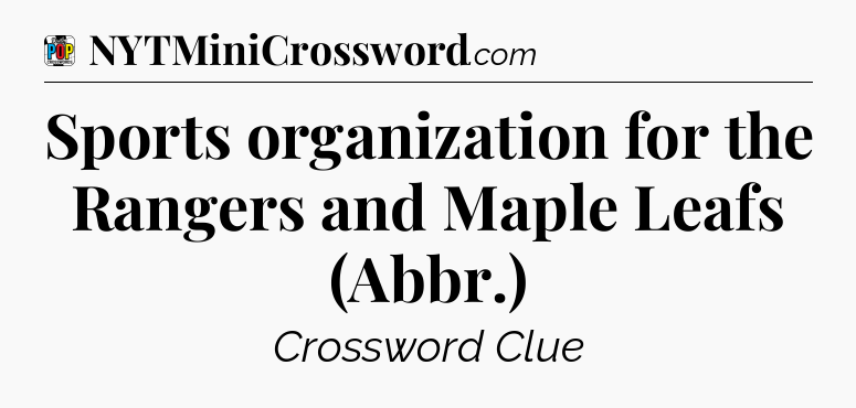 Sports organization for the Rangers and Maple Leafs (Abbr.) Crossword Clue