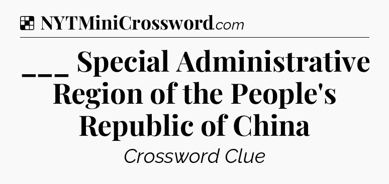 Solution: ___ Special Administrative Region of the People's Republic of China - NYT Crossword