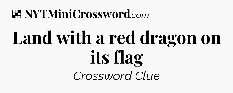 Solution: Land with a red dragon on its flag - NYT Crossword