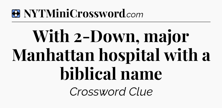 Solution: With 2-Down, major Manhattan hospital with a biblical name - NYT Mini Crossword