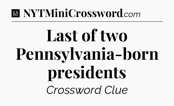 Last of two Pennsylvania-born presidents - LA Times Crossword