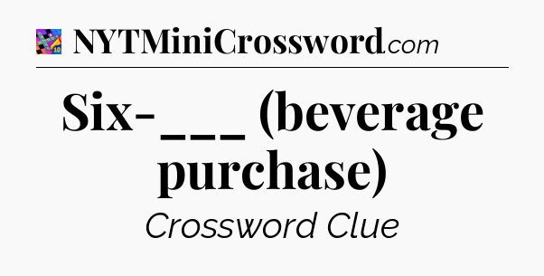 Six-___ (beverage purchase) Crossword Clue