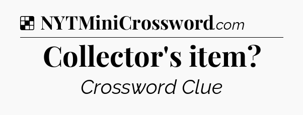 Solution: Collector's item - NYT Crossword