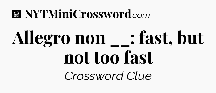 Allegro non __: fast, but not too fast - LA Times Crossword