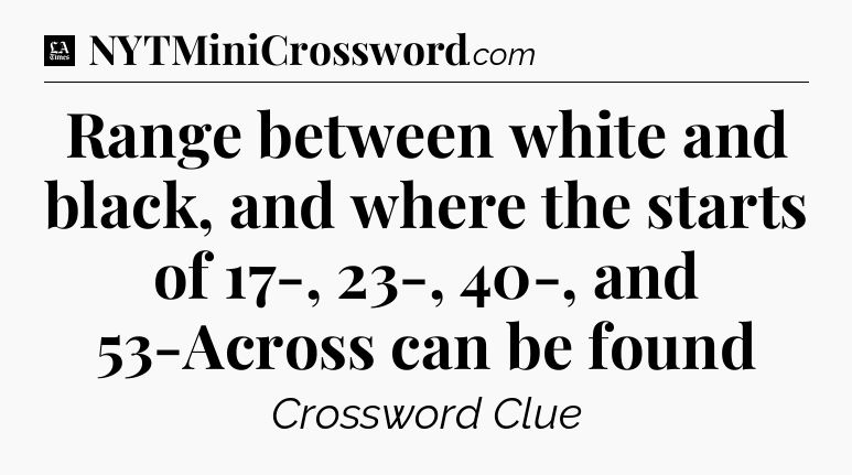 Range between white and black, and where the starts of 17-, 23-, 40-, and 53-Across can be found - LA Times Crossword