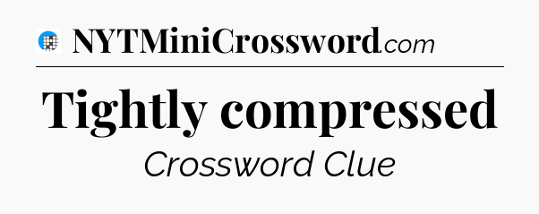 Tightly compressed Crossword Clue
