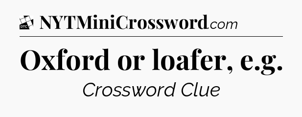 Oxford or loafer, e.g - Daily Themed Classic Crossword