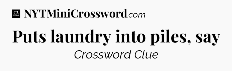 Puts laundry into piles, say - LA Times Crossword