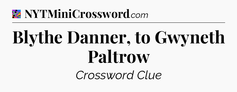 Blythe Danner, to Gwyneth Paltrow Crossword Clue