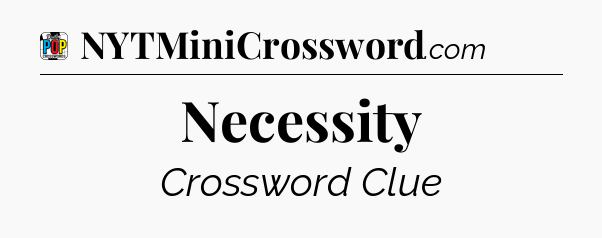 Necessity Crossword Clue