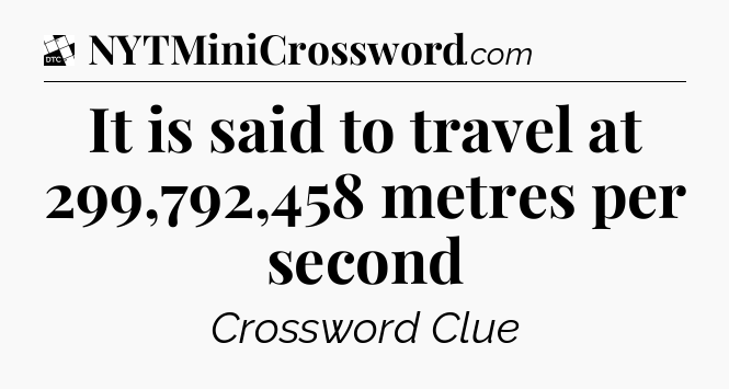 It is said to travel at 299,792,458 metres per second - Daily Themed Classic Crossword