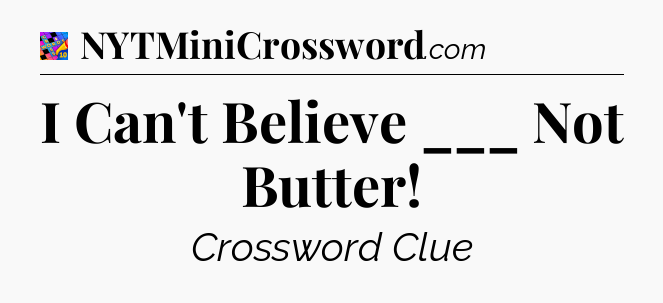 I Can't Believe ___ Not Butter Crossword Clue