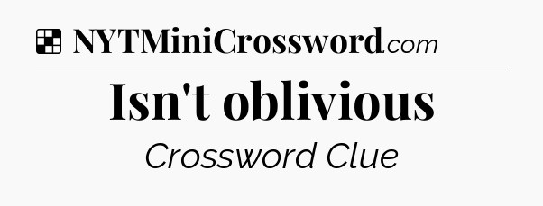 Solution: Isn't oblivious - NYT Crossword