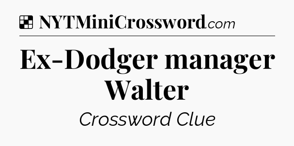 Solution: Ex-Dodger manager Walter - NYT Crossword