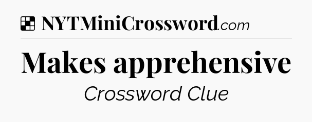 Solution: Makes apprehensive - NYT Crossword