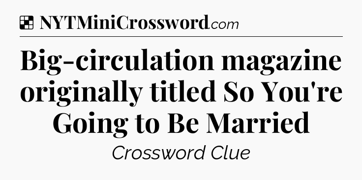Solution: Big-circulation magazine originally titled So You're Going to Be Married - NYT Crossword