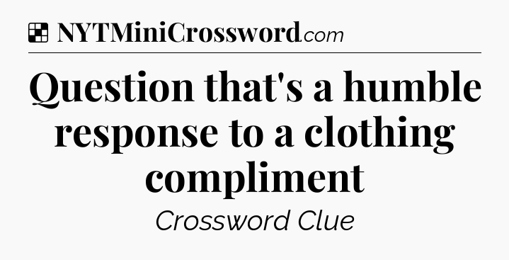 Solution: Question that's a humble response to a clothing compliment - NYT Crossword