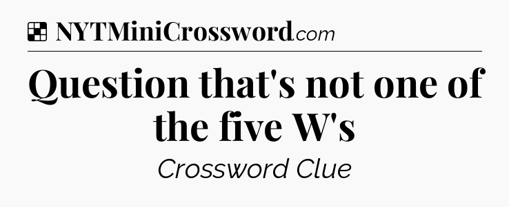 Solution: Question that's not one of the five W's - NYT Crossword
