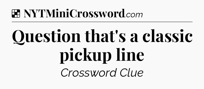 Solution: Question that's a classic pickup line - NYT Crossword