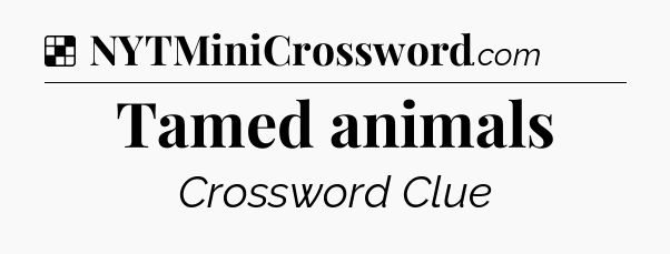 Solution: Tamed animals - NYT Crossword
