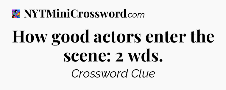 How good actors enter the scene: 2 wds Crossword Clue