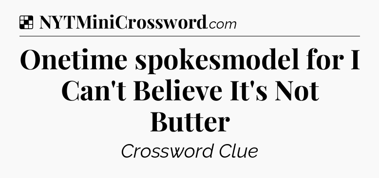 Solution: Onetime spokesmodel for I Can't Believe It's Not Butter - NYT Crossword
