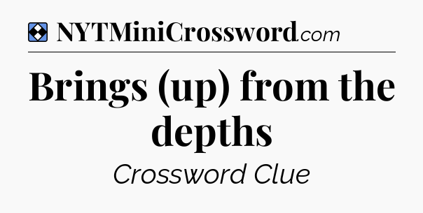 Solution: Brings (up) from the depths - NYT Mini Crossword
