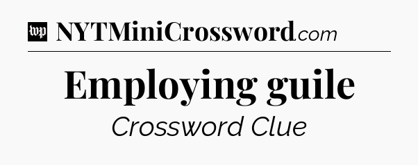 Employing guile Crossword Clue