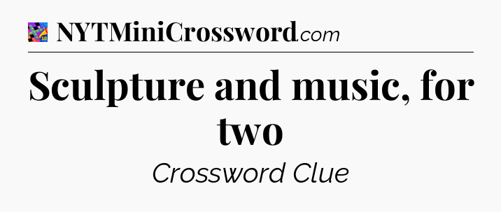 Sculpture and music, for two Crossword Clue