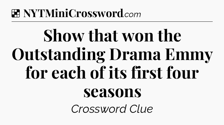 Solution: Show that won the Outstanding Drama Emmy for each of its first four seasons - NYT Crossword