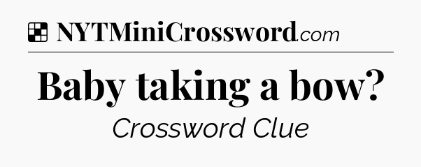 Solution: Baby taking a bow - NYT Crossword