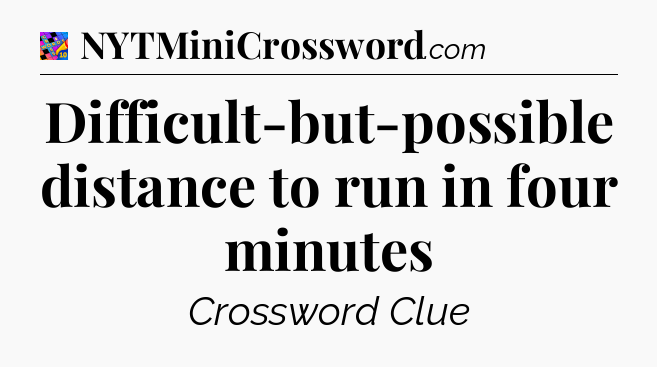 Difficult-but-possible distance to run in four minutes Crossword Clue